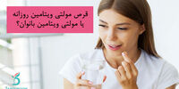 مولتی ویتامین روزانه یا مولتی ویتامین مخصوص خانمها؟
