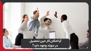 آیا امکان کار حین تحصیل در سوئد وجود دارد؟